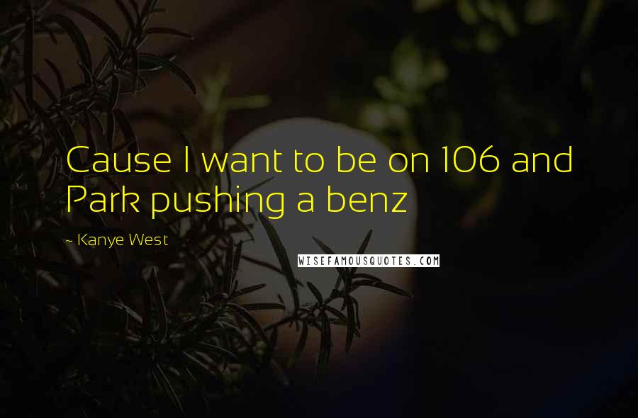 Kanye West Quotes: Cause I want to be on 106 and Park pushing a benz