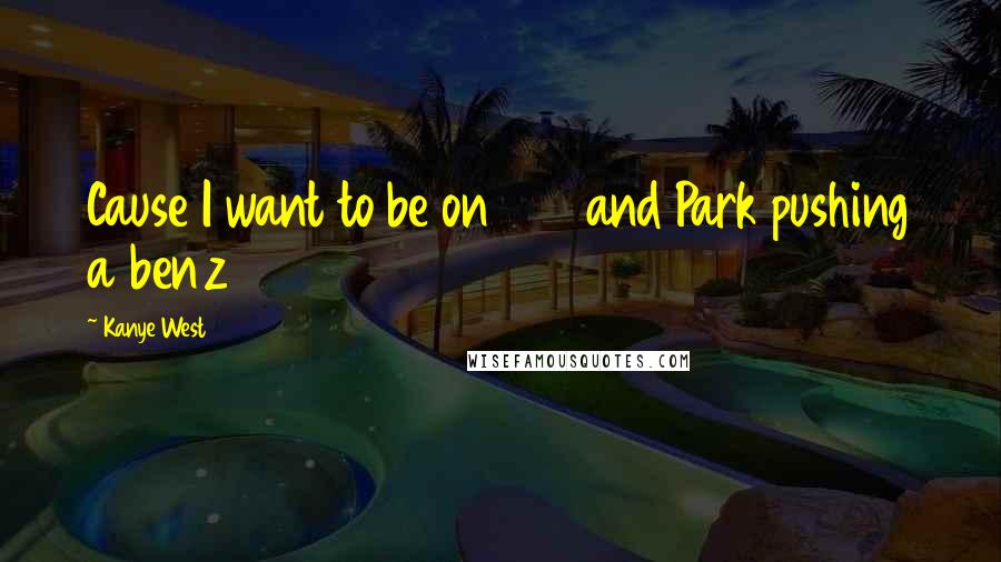 Kanye West Quotes: Cause I want to be on 106 and Park pushing a benz