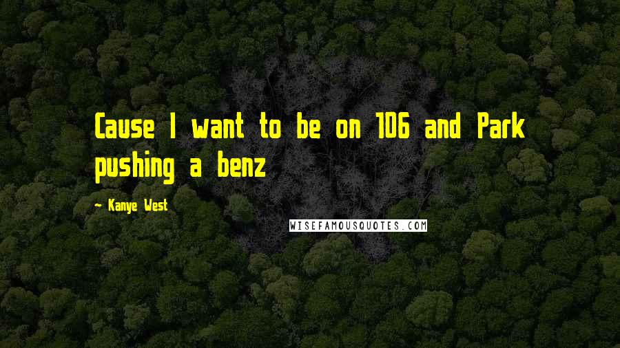 Kanye West Quotes: Cause I want to be on 106 and Park pushing a benz