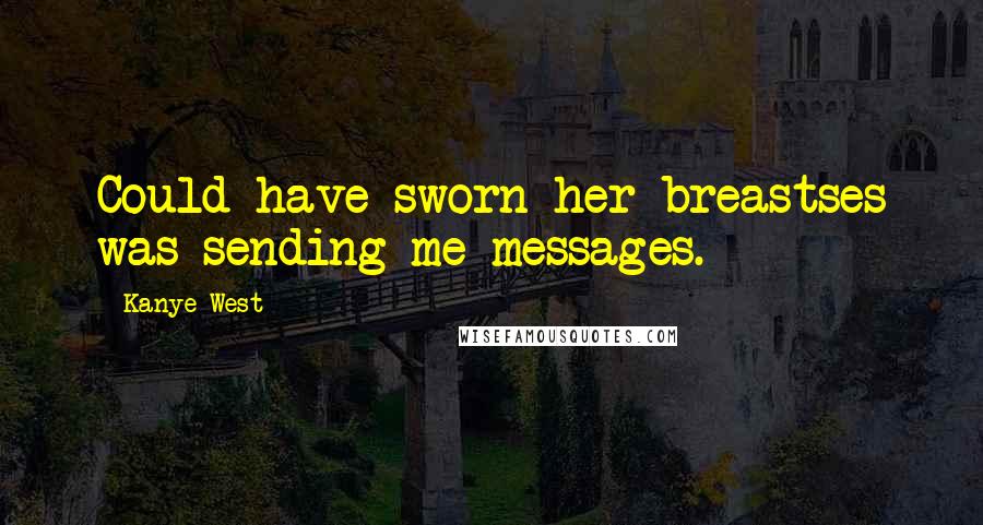 Kanye West Quotes: Could have sworn her breastses was sending me messages.