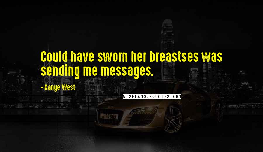 Kanye West Quotes: Could have sworn her breastses was sending me messages.