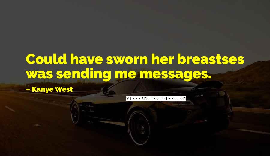 Kanye West Quotes: Could have sworn her breastses was sending me messages.