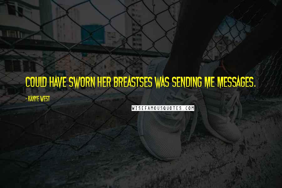 Kanye West Quotes: Could have sworn her breastses was sending me messages.