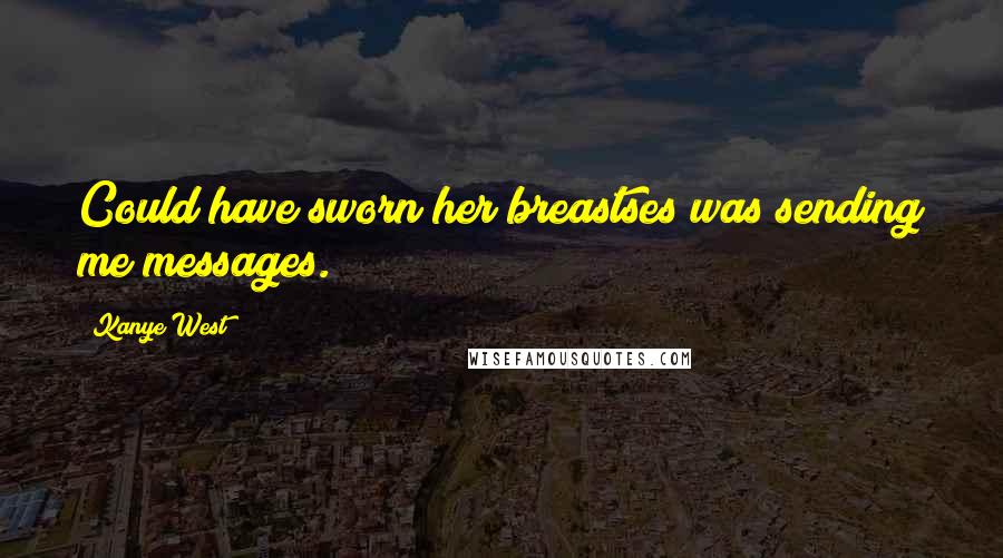 Kanye West Quotes: Could have sworn her breastses was sending me messages.