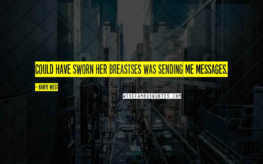 Kanye West Quotes: Could have sworn her breastses was sending me messages.