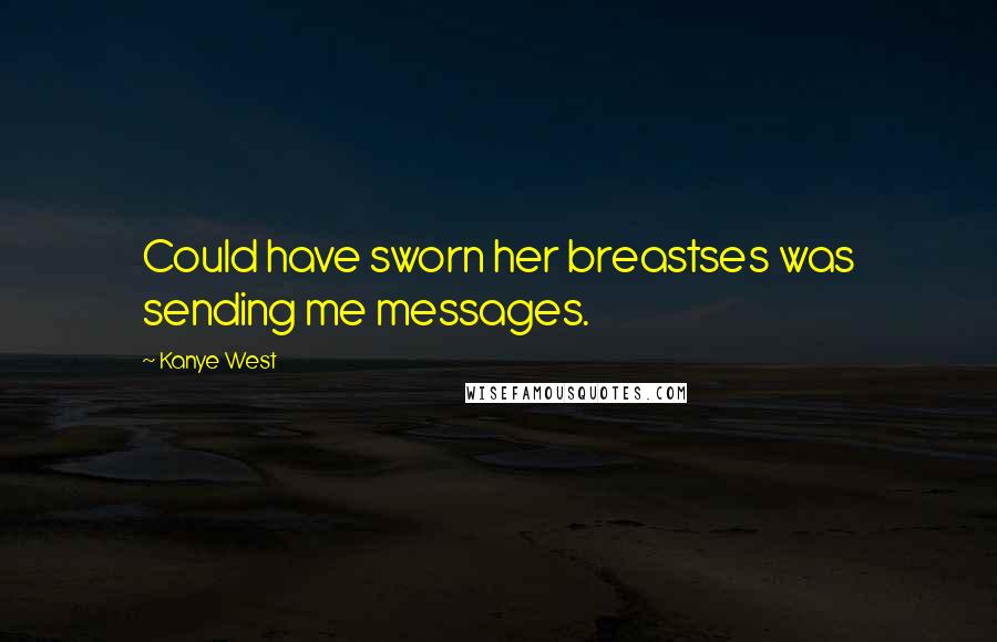 Kanye West Quotes: Could have sworn her breastses was sending me messages.