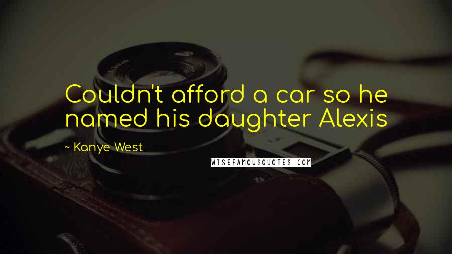 Kanye West Quotes: Couldn't afford a car so he named his daughter Alexis