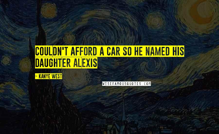 Kanye West Quotes: Couldn't afford a car so he named his daughter Alexis