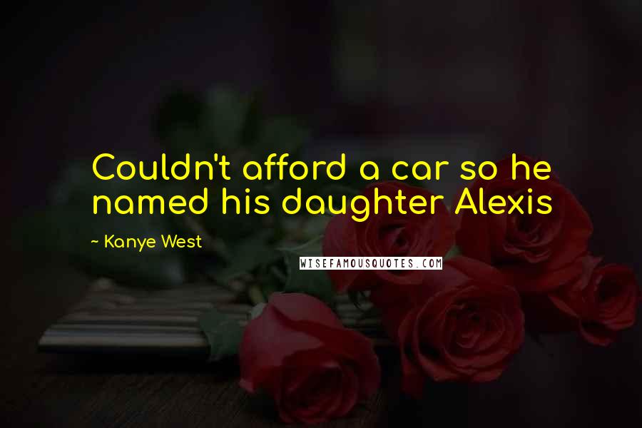 Kanye West Quotes: Couldn't afford a car so he named his daughter Alexis