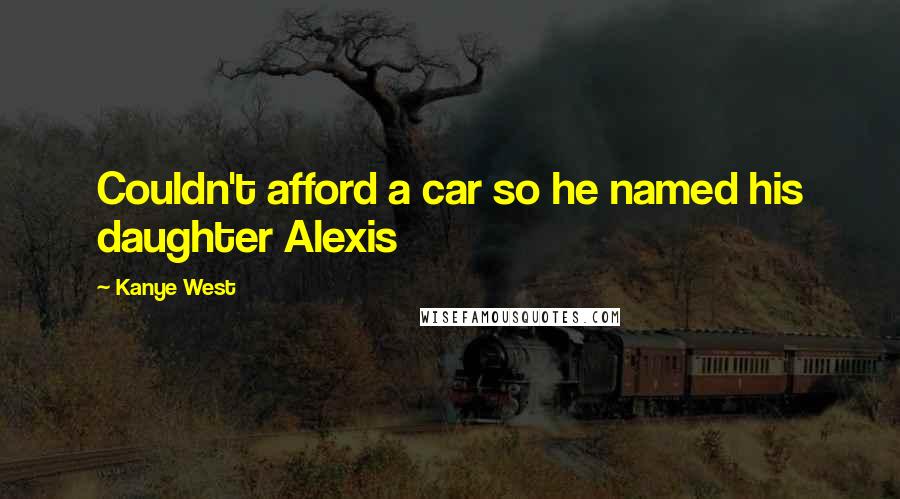 Kanye West Quotes: Couldn't afford a car so he named his daughter Alexis