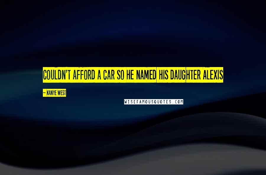 Kanye West Quotes: Couldn't afford a car so he named his daughter Alexis