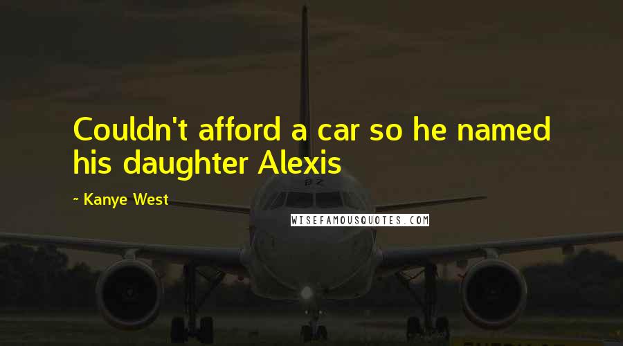 Kanye West Quotes: Couldn't afford a car so he named his daughter Alexis