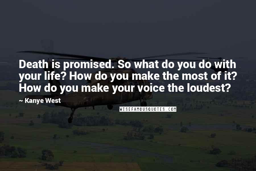 Kanye West Quotes: Death is promised. So what do you do with your life? How do you make the most of it? How do you make your voice the loudest?