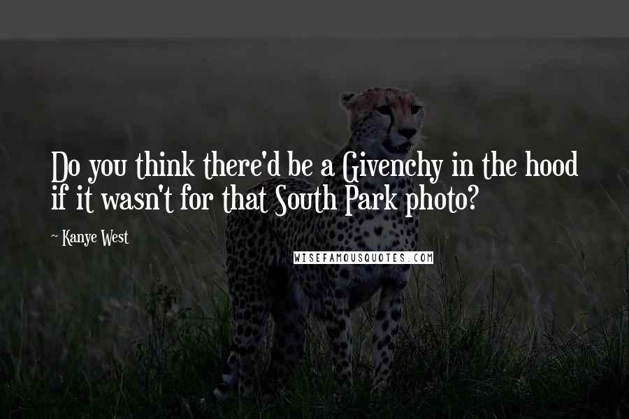 Kanye West Quotes: Do you think there'd be a Givenchy in the hood if it wasn't for that South Park photo?