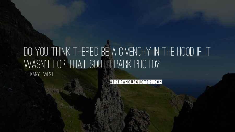 Kanye West Quotes: Do you think there'd be a Givenchy in the hood if it wasn't for that South Park photo?