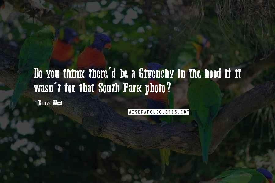 Kanye West Quotes: Do you think there'd be a Givenchy in the hood if it wasn't for that South Park photo?