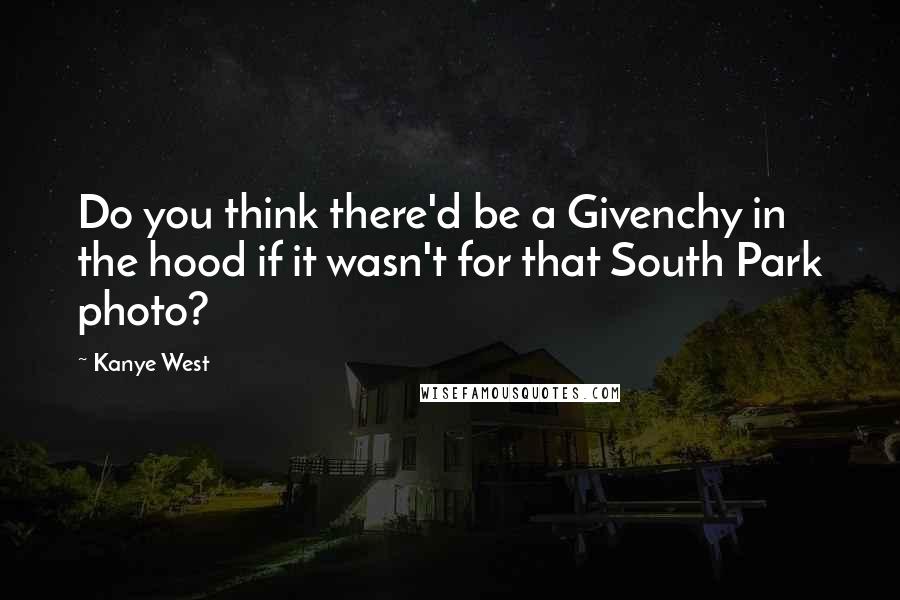 Kanye West Quotes: Do you think there'd be a Givenchy in the hood if it wasn't for that South Park photo?