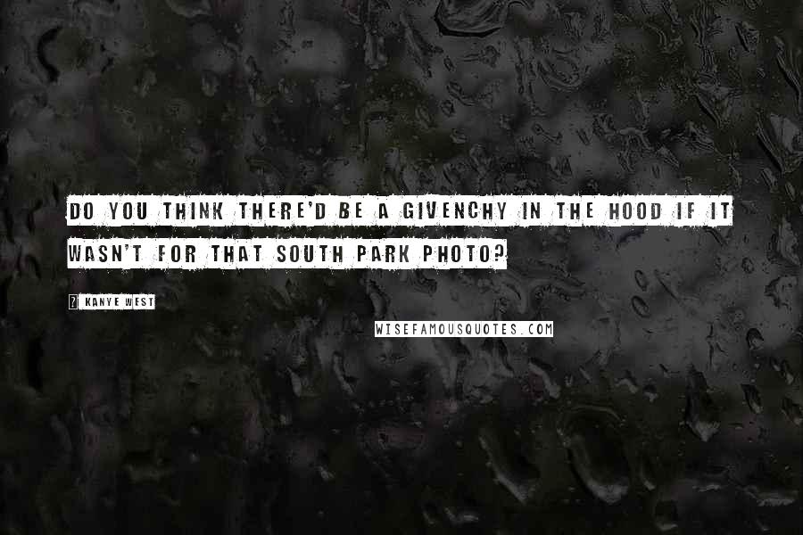 Kanye West Quotes: Do you think there'd be a Givenchy in the hood if it wasn't for that South Park photo?