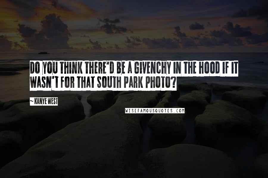 Kanye West Quotes: Do you think there'd be a Givenchy in the hood if it wasn't for that South Park photo?