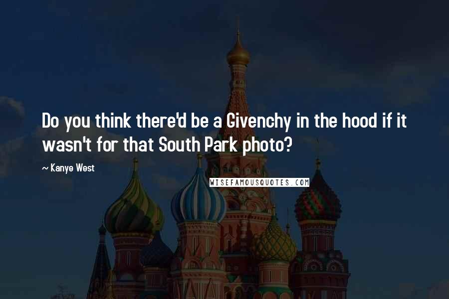 Kanye West Quotes: Do you think there'd be a Givenchy in the hood if it wasn't for that South Park photo?