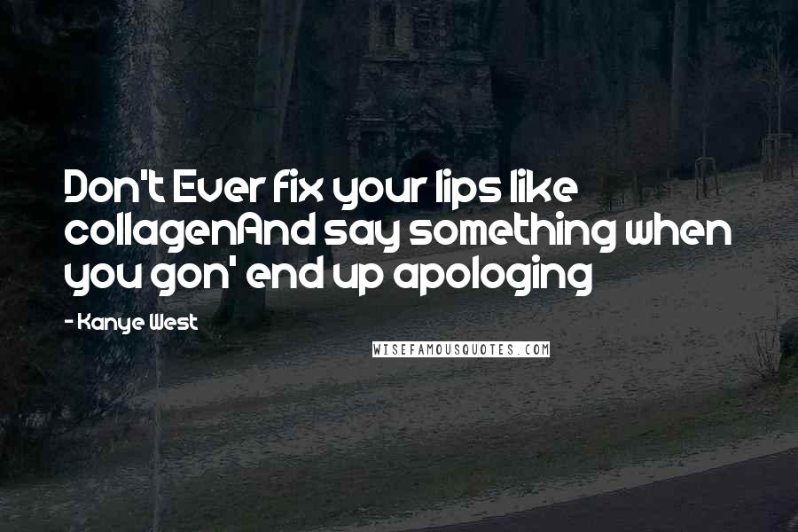 Kanye West Quotes: Don't Ever fix your lips like collagenAnd say something when you gon' end up apologing