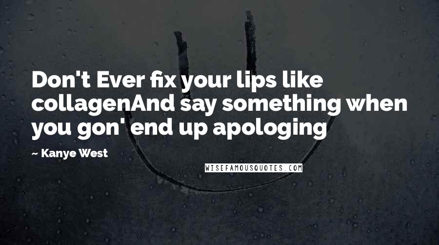 Kanye West Quotes: Don't Ever fix your lips like collagenAnd say something when you gon' end up apologing