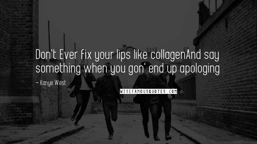 Kanye West Quotes: Don't Ever fix your lips like collagenAnd say something when you gon' end up apologing