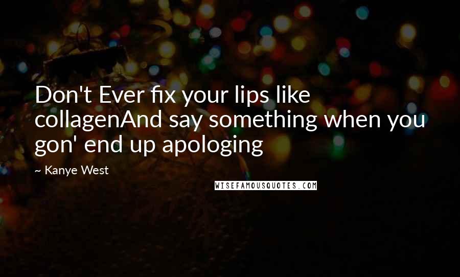 Kanye West Quotes: Don't Ever fix your lips like collagenAnd say something when you gon' end up apologing