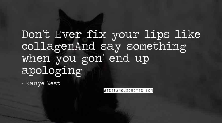 Kanye West Quotes: Don't Ever fix your lips like collagenAnd say something when you gon' end up apologing