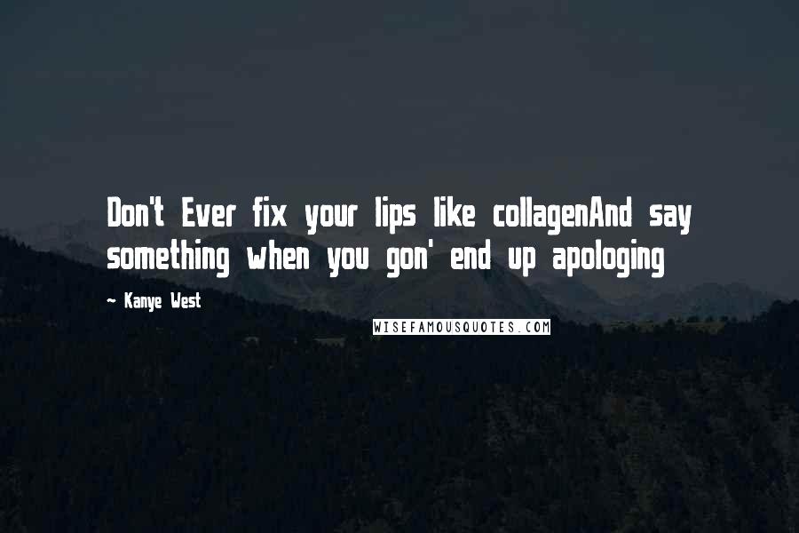 Kanye West Quotes: Don't Ever fix your lips like collagenAnd say something when you gon' end up apologing