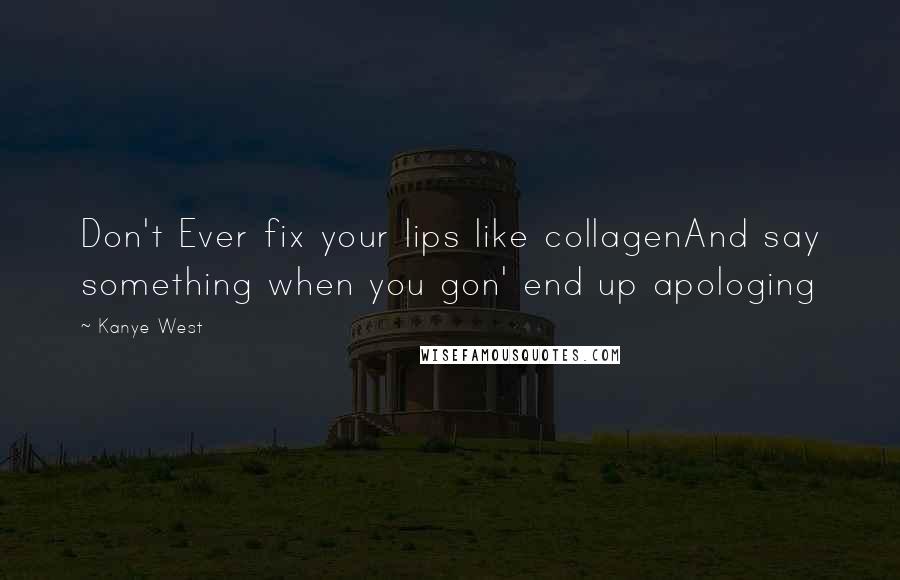 Kanye West Quotes: Don't Ever fix your lips like collagenAnd say something when you gon' end up apologing