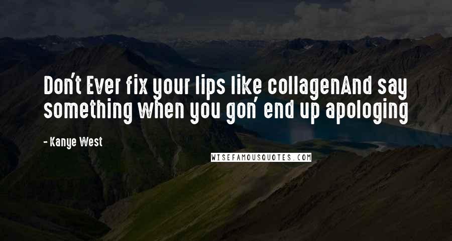 Kanye West Quotes: Don't Ever fix your lips like collagenAnd say something when you gon' end up apologing