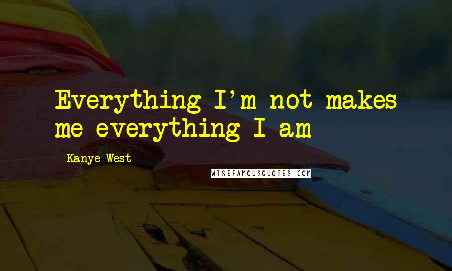 Kanye West Quotes: Everything I'm not makes me everything I am