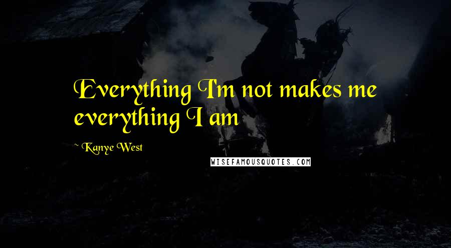 Kanye West Quotes: Everything I'm not makes me everything I am