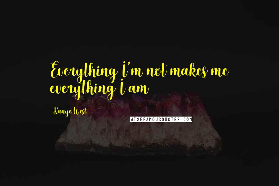 Kanye West Quotes: Everything I'm not makes me everything I am