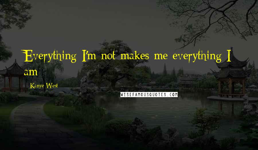 Kanye West Quotes: Everything I'm not makes me everything I am