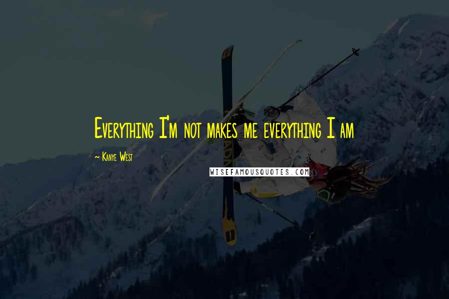 Kanye West Quotes: Everything I'm not makes me everything I am