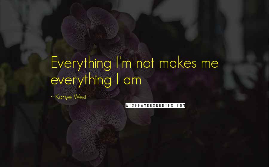 Kanye West Quotes: Everything I'm not makes me everything I am
