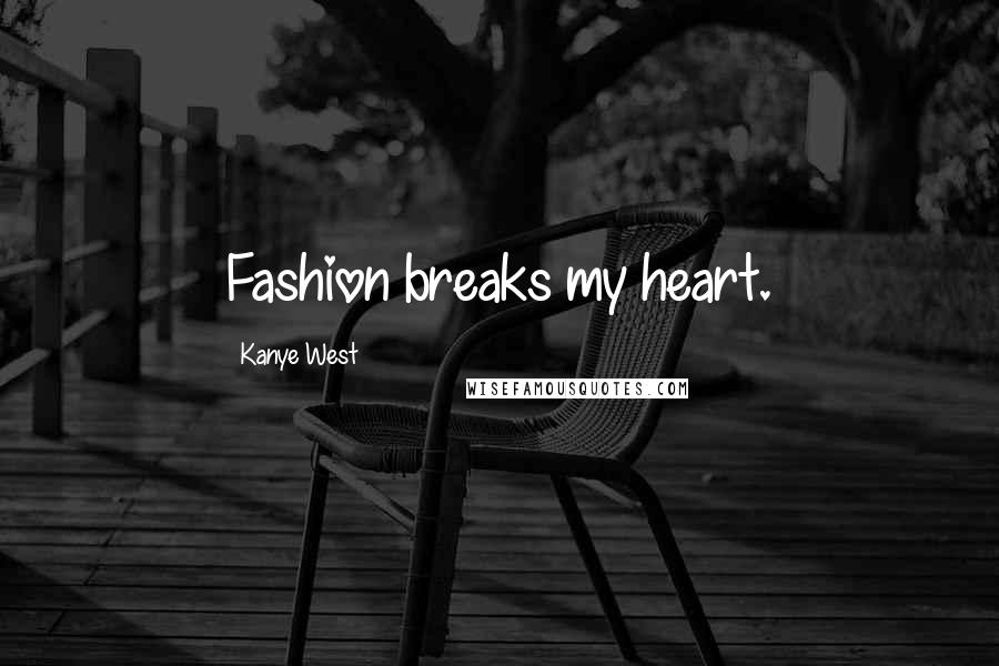 Kanye West Quotes: Fashion breaks my heart.