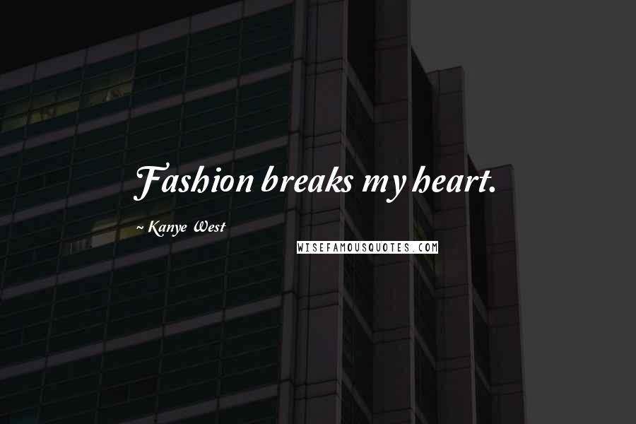 Kanye West Quotes: Fashion breaks my heart.