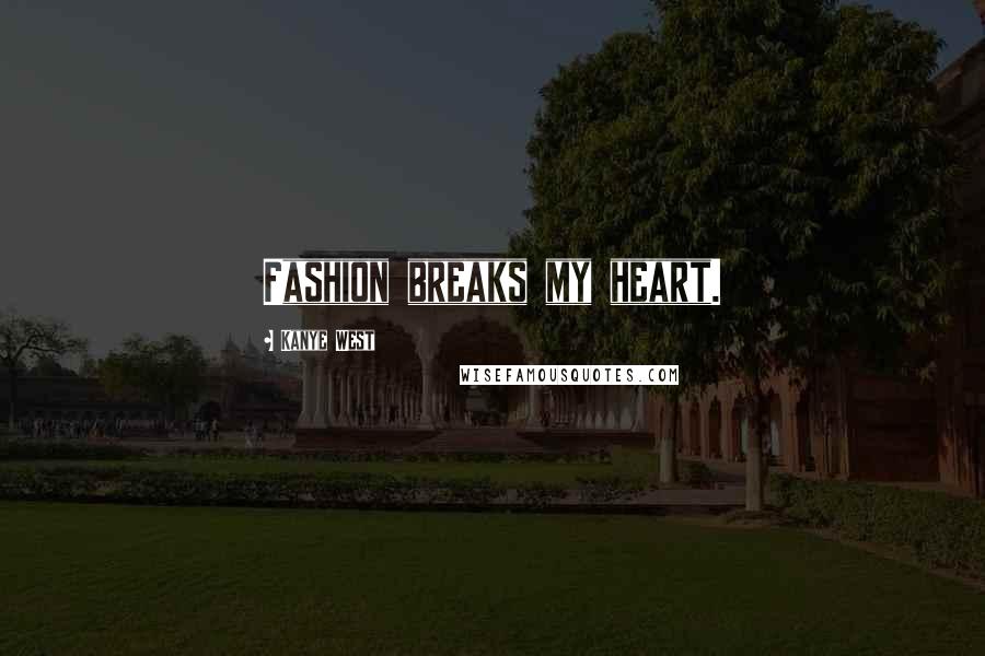 Kanye West Quotes: Fashion breaks my heart.
