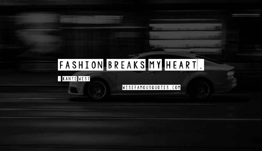 Kanye West Quotes: Fashion breaks my heart.