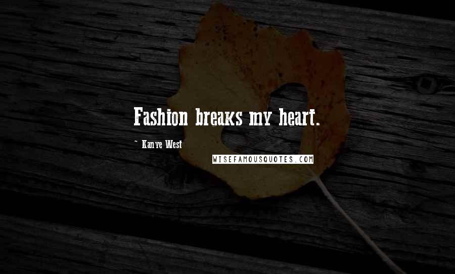 Kanye West Quotes: Fashion breaks my heart.