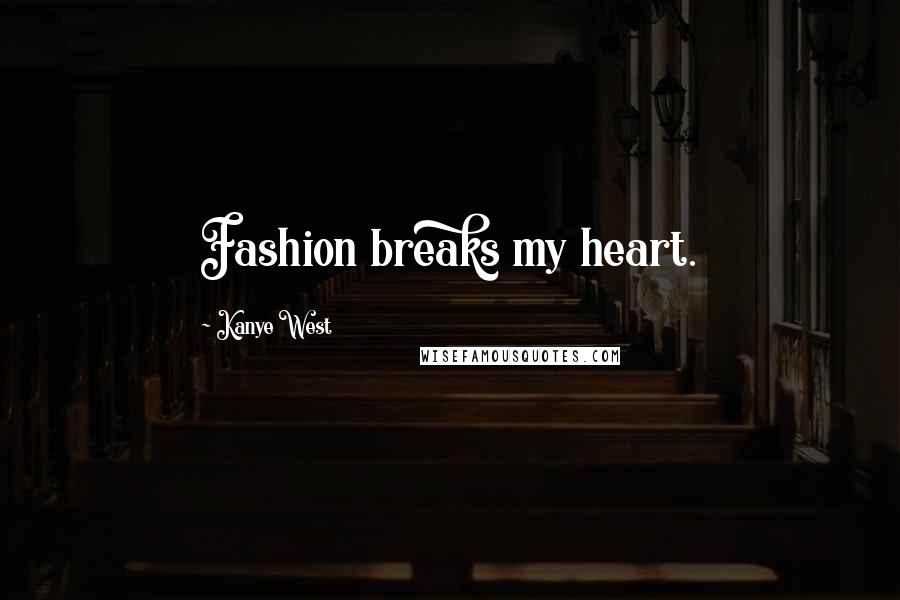 Kanye West Quotes: Fashion breaks my heart.