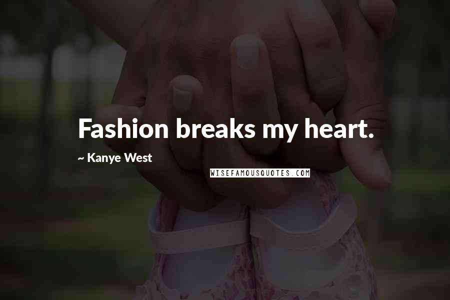 Kanye West Quotes: Fashion breaks my heart.