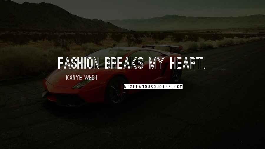 Kanye West Quotes: Fashion breaks my heart.