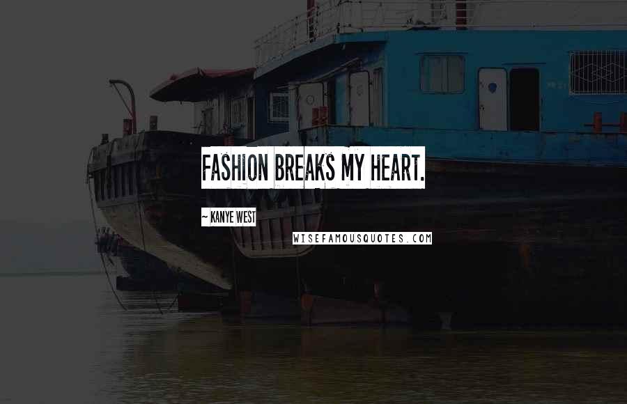 Kanye West Quotes: Fashion breaks my heart.