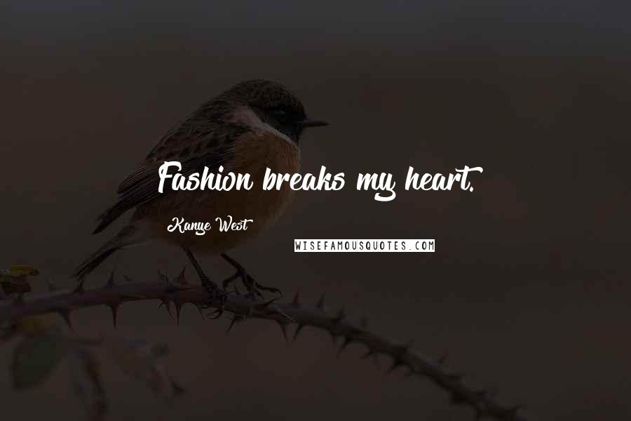 Kanye West Quotes: Fashion breaks my heart.