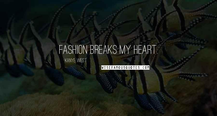 Kanye West Quotes: Fashion breaks my heart.