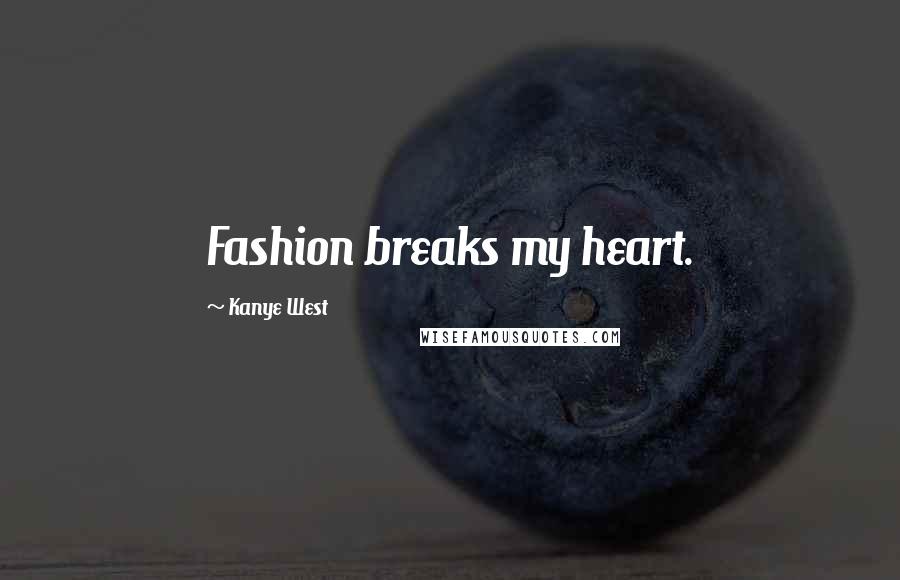 Kanye West Quotes: Fashion breaks my heart.